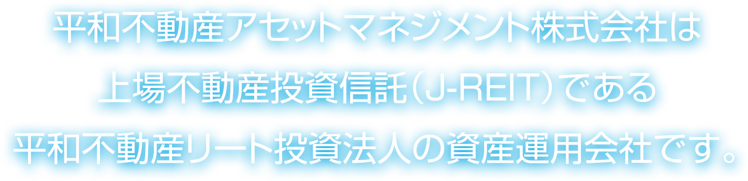 平和不動産アセットマネジメント株式会社は上場不動産投資信託（J-REIT）である平和不動産リート投資法人の資産運用会社です。